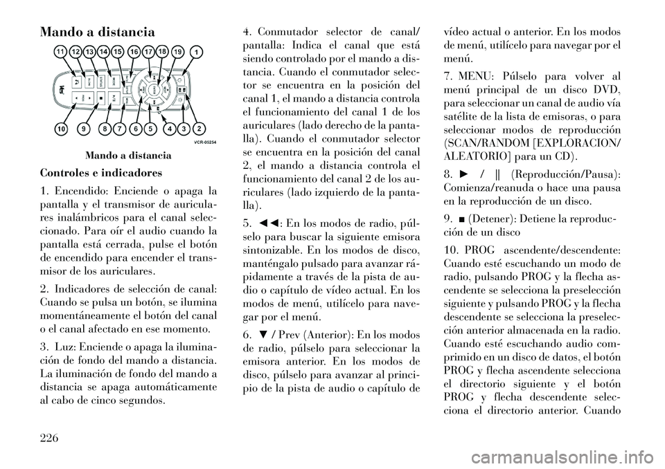 Lancia Voyager 2011 Manual de Empleo y Cuidado (in Spanish) Mando a distancia
Controles e indicadores
1. Encendido: Enciende o apaga la
pantalla y el transmisor de auricula-
res inalámbricos para el canal selec-
cionado. Para oír el audio cuando la
pantal Lancia Voyager 2011 Manual de Empleo y Cuidado (in Spanish) Mando a distancia
Controles e indicadores
1. Encendido: Enciende o apaga la
pantalla y el transmisor de auricula-
res inalámbricos para el canal selec-
cionado. Para oír el audio cuando la
pantal