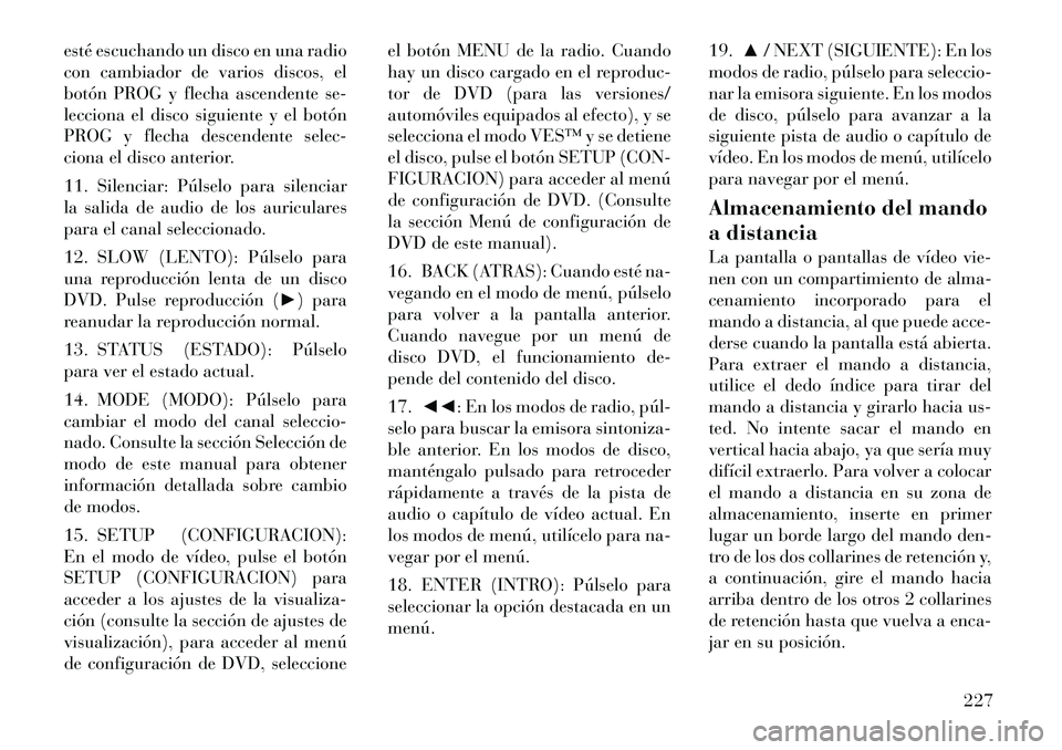Lancia Voyager 2011 Manual de Empleo y Cuidado (in Spanish) esté escuchando un disco en una radio
con cambiador de varios discos, el
botón PROG y flecha ascendente se-
lecciona el disco siguiente y el botón
PROG y flecha descendente selec-
ciona el disco a Lancia Voyager 2011 Manual de Empleo y Cuidado (in Spanish) esté escuchando un disco en una radio
con cambiador de varios discos, el
botón PROG y flecha ascendente se-
lecciona el disco siguiente y el botón
PROG y flecha descendente selec-
ciona el disco a