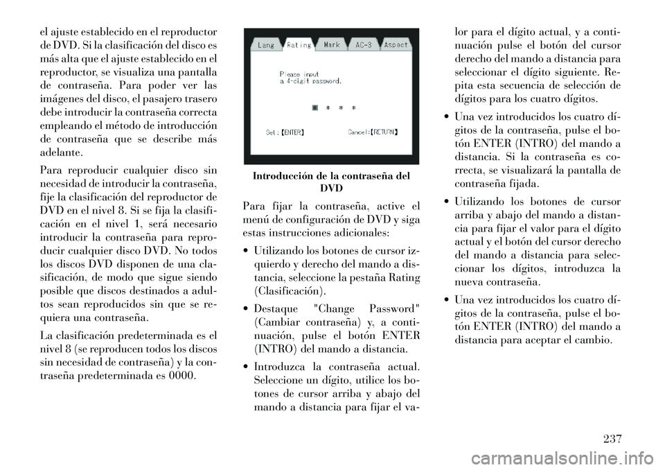 Lancia Voyager 2011 Manual de Empleo y Cuidado (in Spanish) el ajuste establecido en el reproductor
de DVD. Si la clasificación del disco es
más alta que el ajuste establecido en el
reproductor, se visualiza una pantalla
de contraseña. Para poder ver las
i Lancia Voyager 2011 Manual de Empleo y Cuidado (in Spanish) el ajuste establecido en el reproductor
de DVD. Si la clasificación del disco es
más alta que el ajuste establecido en el
reproductor, se visualiza una pantalla
de contraseña. Para poder ver las
i