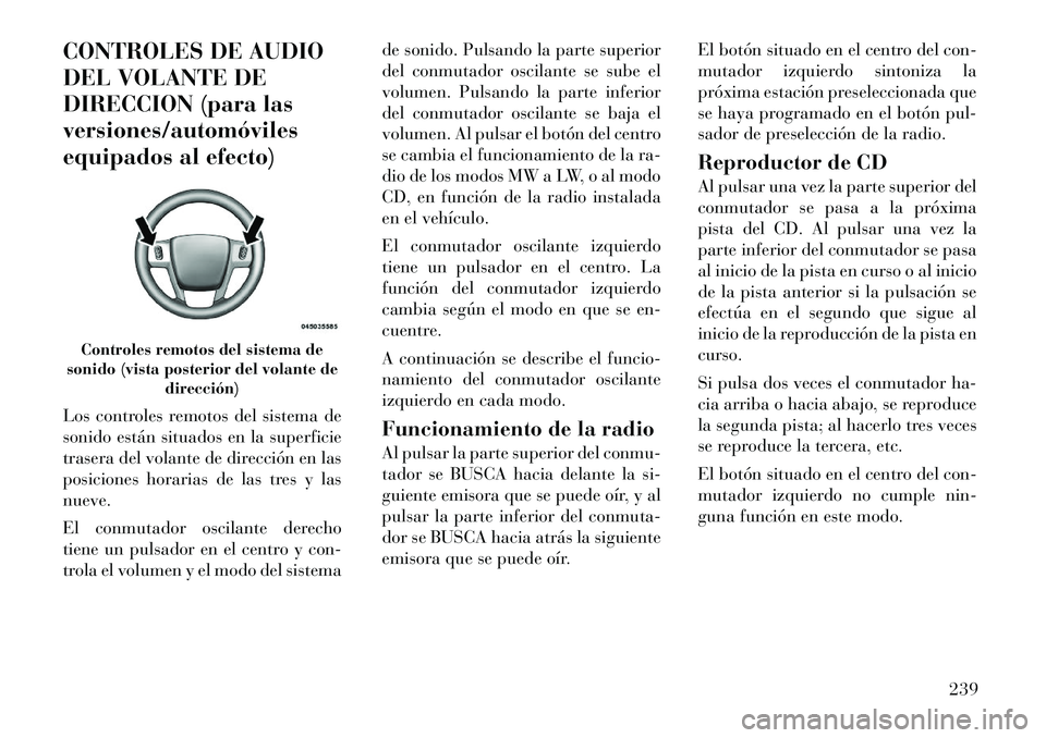 Lancia Voyager 2011 Manual de Empleo y Cuidado (in Spanish) CONTROLES DE AUDIO
DEL VOLANTE DE
DIRECCION (para lasversiones/automóviles
equipados al efecto)
Los controles remotos del sistema de
sonido están situados en la superficie
trasera del volante de Lancia Voyager 2011 Manual de Empleo y Cuidado (in Spanish) CONTROLES DE AUDIO
DEL VOLANTE DE
DIRECCION (para lasversiones/automóviles
equipados al efecto)
Los controles remotos del sistema de
sonido están situados en la superficie
trasera del volante de
