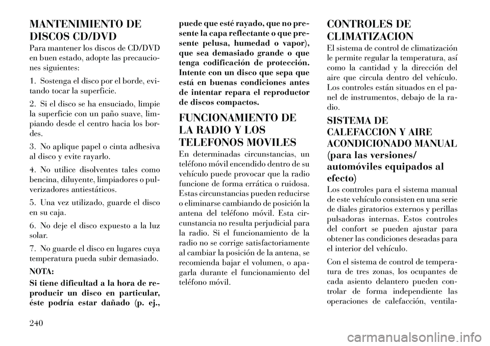Lancia Voyager 2011 Manual de Empleo y Cuidado (in Spanish) MANTENIMIENTO DE
DISCOS CD/DVD
Para mantener los discos de CD/DVD
en buen estado, adopte las precaucio-
nes siguientes:
1. Sostenga el disco por el borde, evi-
tando tocar la superficie.
2. Si e Lancia Voyager 2011 Manual de Empleo y Cuidado (in Spanish) MANTENIMIENTO DE
DISCOS CD/DVD
Para mantener los discos de CD/DVD
en buen estado, adopte las precaucio-
nes siguientes:
1. Sostenga el disco por el borde, evi-
tando tocar la superficie.
2. Si e