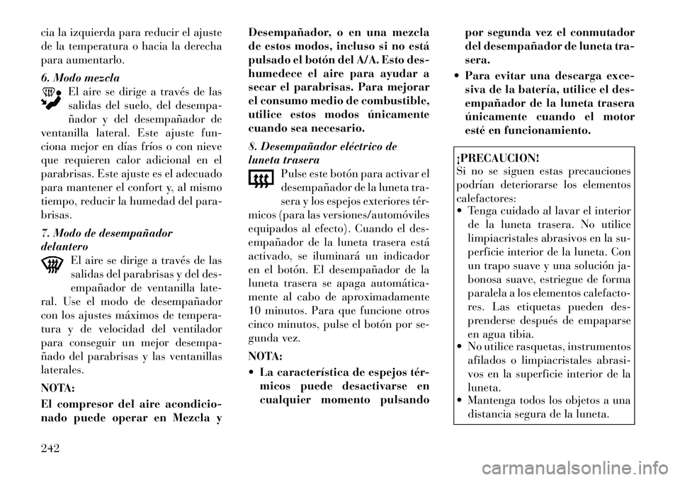 Lancia Voyager 2011 Manual de Empleo y Cuidado (in Spanish) cia la izquierda para reducir el ajuste
de la temperatura o hacia la derecha
para aumentarlo.
6. Modo mezclaEl aire se dirige a través de las
salidas del suelo, del desempa-
ñador y del desempañ Lancia Voyager 2011 Manual de Empleo y Cuidado (in Spanish) cia la izquierda para reducir el ajuste
de la temperatura o hacia la derecha
para aumentarlo.
6. Modo mezclaEl aire se dirige a través de las
salidas del suelo, del desempa-
ñador y del desempañ
