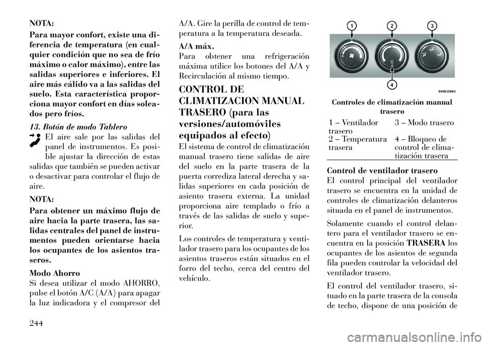Lancia Voyager 2011 Manual de Empleo y Cuidado (in Spanish) NOTA:
Para mayor confort, existe una di-
ferencia de temperatura (en cual-
quier condición que no sea de frío
máximo o calor máximo), entre las
salidas superiores e inferiores. El
aire más cál Lancia Voyager 2011 Manual de Empleo y Cuidado (in Spanish) NOTA:
Para mayor confort, existe una di-
ferencia de temperatura (en cual-
quier condición que no sea de frío
máximo o calor máximo), entre las
salidas superiores e inferiores. El
aire más cál