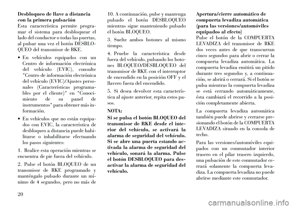 Lancia Voyager 2011 Manual de Empleo y Cuidado (in Spanish) Desbloqueo de llave a distancia
con la primera pulsación
Esta característica permite progra-
mar el sistema para desbloquear el
lado del conductor o todas las puertas,
al pulsar una vez el botón D Lancia Voyager 2011 Manual de Empleo y Cuidado (in Spanish) Desbloqueo de llave a distancia
con la primera pulsación
Esta característica permite progra-
mar el sistema para desbloquear el
lado del conductor o todas las puertas,
al pulsar una vez el botón D