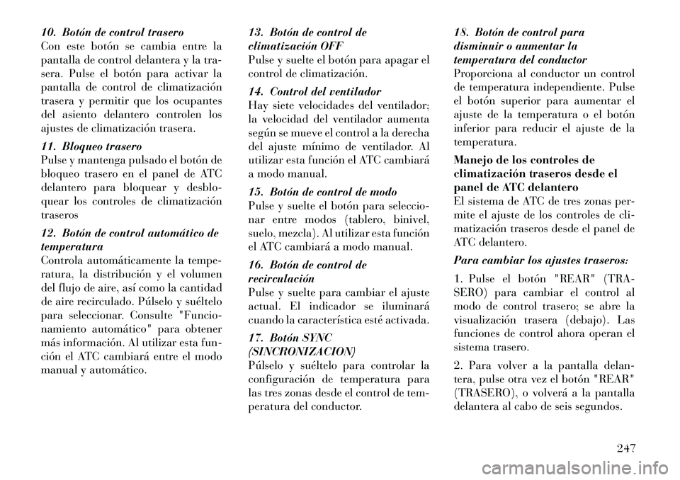 Lancia Voyager 2011 Manual de Empleo y Cuidado (in Spanish) 10. Botón de control trasero
Con este botón se cambia entre la
pantalla de control delantera y la tra-
sera. Pulse el botón para activar la
pantalla de control de climatización
trasera y permitir Lancia Voyager 2011 Manual de Empleo y Cuidado (in Spanish) 10. Botón de control trasero
Con este botón se cambia entre la
pantalla de control delantera y la tra-
sera. Pulse el botón para activar la
pantalla de control de climatización
trasera y permitir