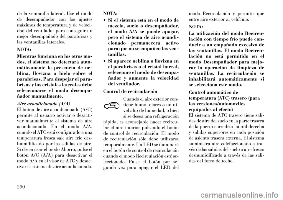 Lancia Voyager 2011 Manual de Empleo y Cuidado (in Spanish) de la ventanilla lateral. Use el modo
de desempañador con los ajustes
máximos de temperatura y de veloci-
dad del ventilador para conseguir un
mejor desempañado del parabrisas y
las ventanillas la Lancia Voyager 2011 Manual de Empleo y Cuidado (in Spanish) de la ventanilla lateral. Use el modo
de desempañador con los ajustes
máximos de temperatura y de veloci-
dad del ventilador para conseguir un
mejor desempañado del parabrisas y
las ventanillas la