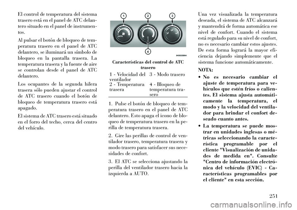 Lancia Voyager 2011  Manual de Empleo y Cuidado (in Spanish) El control de temperatura del sistema 
trasero está en el panel de ATC delan-
tero situado en el panel de instrumen-tos. 
Al pulsar el botón de bloqueo de tem- 
peratura trasero en el panel de ATC
d