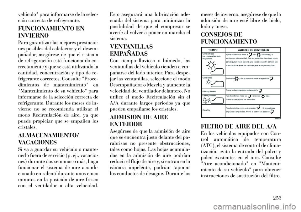 Lancia Voyager 2011  Manual de Empleo y Cuidado (in Spanish) vehículo" para informarse de la selec- 
ción correcta de refrigerante. 
FUNCIONAMIENTO EN INVIERNO 
Para garantizar las mejores prestacio- 
nes posibles del calefactor y el desem-
pañador, asegúre