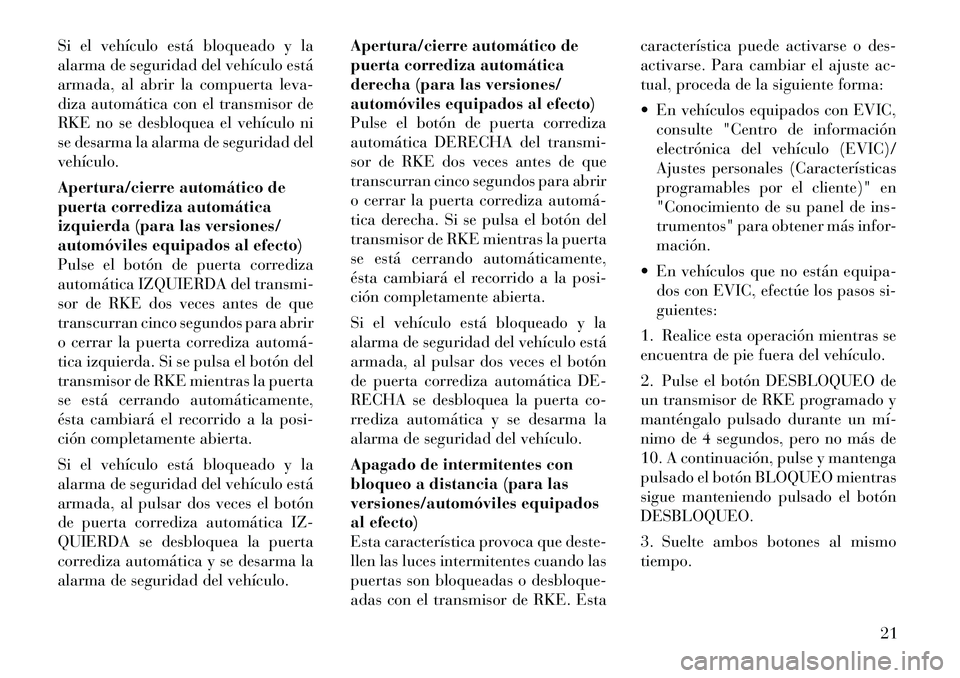 Lancia Voyager 2011 Manual de Empleo y Cuidado (in Spanish) Si el vehículo está bloqueado y la
alarma de seguridad del vehículo está
armada, al abrir la compuerta leva-
diza automática con el transmisor de
RKE no se desbloquea el vehículo ni
se desarma Lancia Voyager 2011 Manual de Empleo y Cuidado (in Spanish) Si el vehículo está bloqueado y la
alarma de seguridad del vehículo está
armada, al abrir la compuerta leva-
diza automática con el transmisor de
RKE no se desbloquea el vehículo ni
se desarma