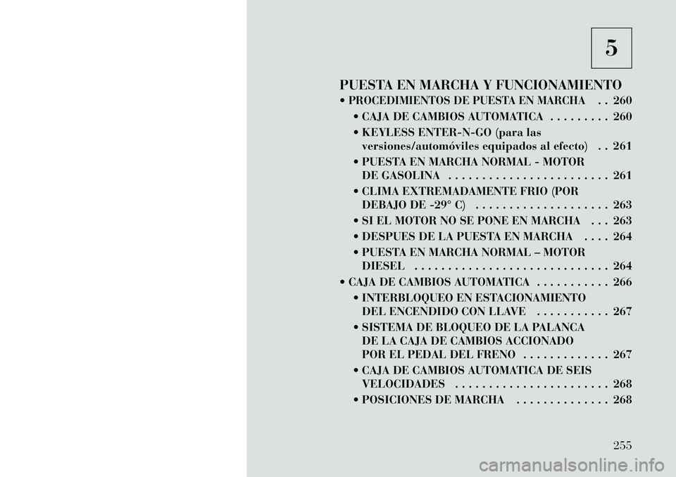 Lancia Voyager 2011  Manual de Empleo y Cuidado (in Spanish) 5
PUESTA EN MARCHA Y FUNCIONAMIENTO 
PROCEDIMIENTOS DE PUESTA EN MARCHA
. . 260
 CAJA DE CAMBIOS AUTOMATICA . . . . . . . . . 260 
 KEYLESS ENTER-N-GO (para las versiones/automóviles equipados al 