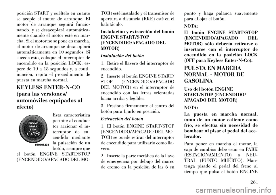 Lancia Voyager 2011 Manual de Empleo y Cuidado (in Spanish) posición START y suéltelo en cuanto
se acople el motor de arranque. El
motor de arranque seguirá funcio-
nando, y se desacoplará automática
mente cuando el motor esté en mar-
cha. Si el motor Lancia Voyager 2011 Manual de Empleo y Cuidado (in Spanish) posición START y suéltelo en cuanto
se acople el motor de arranque. El
motor de arranque seguirá funcio-
nando, y se desacoplará automática
mente cuando el motor esté en mar-
cha. Si el motor