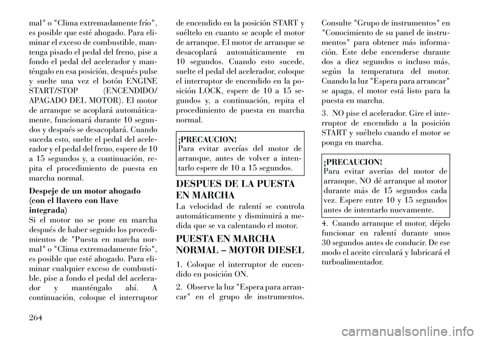 Lancia Voyager 2011 Manual de Empleo y Cuidado (in Spanish) mal" o "Clima extremadamente frío",
es posible que esté ahogado. Para eli-
minar el exceso de combustible, man-
tenga pisado el pedal del freno, pise a
fondo el pedal del acelerador y man-
téngalo Lancia Voyager 2011 Manual de Empleo y Cuidado (in Spanish) mal" o "Clima extremadamente frío",
es posible que esté ahogado. Para eli-
minar el exceso de combustible, man-
tenga pisado el pedal del freno, pise a
fondo el pedal del acelerador y man-
téngalo