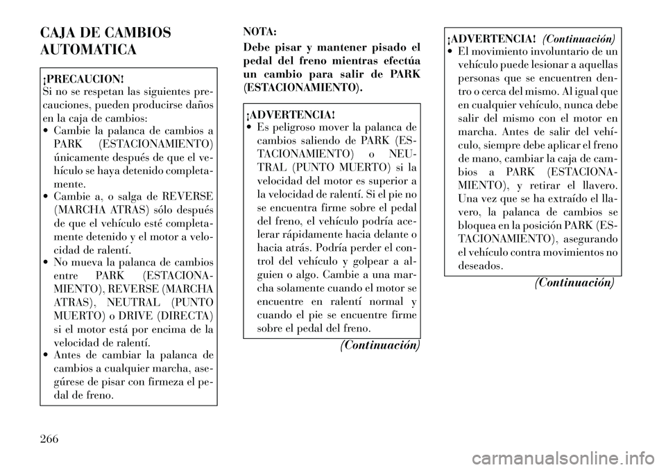 Lancia Voyager 2011 Manual de Empleo y Cuidado (in Spanish) CAJA DE CAMBIOS
AUTOMATICA¡PRECAUCION!
Si no se respetan las siguientes pre-
cauciones, pueden producirse daños
en la caja de cambios:
Cambie la palanca de cambios aPARK (ESTACIONAMIENTO)
ún Lancia Voyager 2011 Manual de Empleo y Cuidado (in Spanish) CAJA DE CAMBIOS
AUTOMATICA¡PRECAUCION!
Si no se respetan las siguientes pre-
cauciones, pueden producirse daños
en la caja de cambios:
Cambie la palanca de cambios aPARK (ESTACIONAMIENTO)
ún