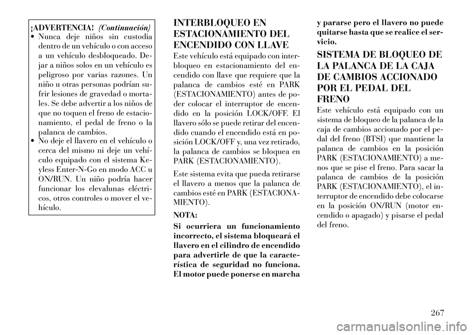 Lancia Voyager 2011 Manual de Empleo y Cuidado (in Spanish) ¡ADVERTENCIA!(Continuación)
Nunca deje niños sin custodia
dentro de un vehículo o con acceso
a un vehículo desbloqueado. De-
jar a niños solos en un vehículo es
peligroso por varias razones. Lancia Voyager 2011 Manual de Empleo y Cuidado (in Spanish) ¡ADVERTENCIA!(Continuación)
Nunca deje niños sin custodia
dentro de un vehículo o con acceso
a un vehículo desbloqueado. De-
jar a niños solos en un vehículo es
peligroso por varias razones.