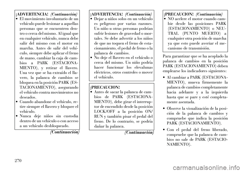 Lancia Voyager 2011 Manual de Empleo y Cuidado (in Spanish) ¡ADVERTENCIA!(Continuación)
El movimiento involuntario de un
vehículo puede lesionar a aquellas
personas que se encuentren den-
tro o cerca del mismo. Al igual que
en cualquier vehículo, nunca Lancia Voyager 2011 Manual de Empleo y Cuidado (in Spanish) ¡ADVERTENCIA!(Continuación)
El movimiento involuntario de un
vehículo puede lesionar a aquellas
personas que se encuentren den-
tro o cerca del mismo. Al igual que
en cualquier vehículo, nunca