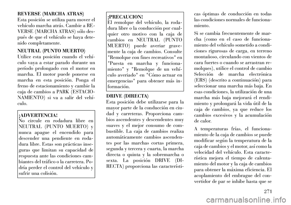 Lancia Voyager 2011 Manual de Empleo y Cuidado (in Spanish) REVERSE (MARCHA ATRAS)
Esta posición se utiliza para mover el
vehículo marcha atrás. Cambie a RE-
VERSE (MARCHA ATRAS) sólo des-
pués de que el vehículo se haya dete-
nido completamente.
NEUTR Lancia Voyager 2011 Manual de Empleo y Cuidado (in Spanish) REVERSE (MARCHA ATRAS)
Esta posición se utiliza para mover el
vehículo marcha atrás. Cambie a RE-
VERSE (MARCHA ATRAS) sólo des-
pués de que el vehículo se haya dete-
nido completamente.
NEUTR