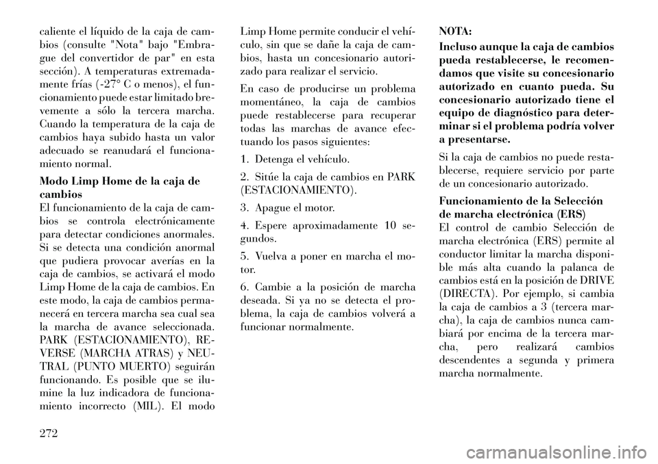 Lancia Voyager 2011 Manual de Empleo y Cuidado (in Spanish) caliente el líquido de la caja de cam-
bios (consulte "Nota" bajo "Embra-
gue del convertidor de par" en esta
sección). A temperaturas extremada-
mente frías (27° C o menos), el fun-
cionamient Lancia Voyager 2011 Manual de Empleo y Cuidado (in Spanish) caliente el líquido de la caja de cam-
bios (consulte "Nota" bajo "Embra-
gue del convertidor de par" en esta
sección). A temperaturas extremada-
mente frías (27° C o menos), el fun-
cionamient
