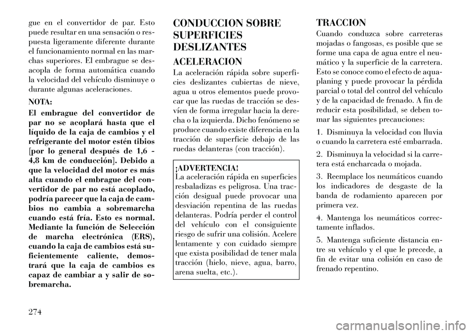 Lancia Voyager 2011 Manual de Empleo y Cuidado (in Spanish) gue en el convertidor de par. Esto
puede resultar en una sensación o res-
puesta ligeramente diferente durante
el funcionamiento normal en las mar-
chas superiores. El embrague se des-
acopla de for Lancia Voyager 2011 Manual de Empleo y Cuidado (in Spanish) gue en el convertidor de par. Esto
puede resultar en una sensación o res-
puesta ligeramente diferente durante
el funcionamiento normal en las mar-
chas superiores. El embrague se des-
acopla de for