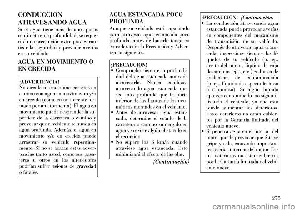 Lancia Voyager 2012 Manual de Empleo y Cuidado (in Spanish) CONDUCCION
ATRAVESANDO AGUA
Si el agua tiene más de unos pocos
centímetros de profundidad, se reque-
rirá una precaución extra para garan-
tizar la seguridad y prevenir averías
en su vehículo Lancia Voyager 2012 Manual de Empleo y Cuidado (in Spanish) CONDUCCION
ATRAVESANDO AGUA
Si el agua tiene más de unos pocos
centímetros de profundidad, se reque-
rirá una precaución extra para garan-
tizar la seguridad y prevenir averías
en su vehículo