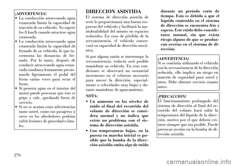 Lancia Voyager 2012 Manual de Empleo y Cuidado (in Spanish) ¡ADVERTENCIA!
La conducción atravesando aguaestancada limita la capacidad de
tracción de su vehículo. No supere
los 8 km/h cuando atraviese aguaestancada.
La conducción atravesando agua
est Lancia Voyager 2012 Manual de Empleo y Cuidado (in Spanish) ¡ADVERTENCIA!
La conducción atravesando aguaestancada limita la capacidad de
tracción de su vehículo. No supere
los 8 km/h cuando atraviese aguaestancada.
La conducción atravesando agua
est