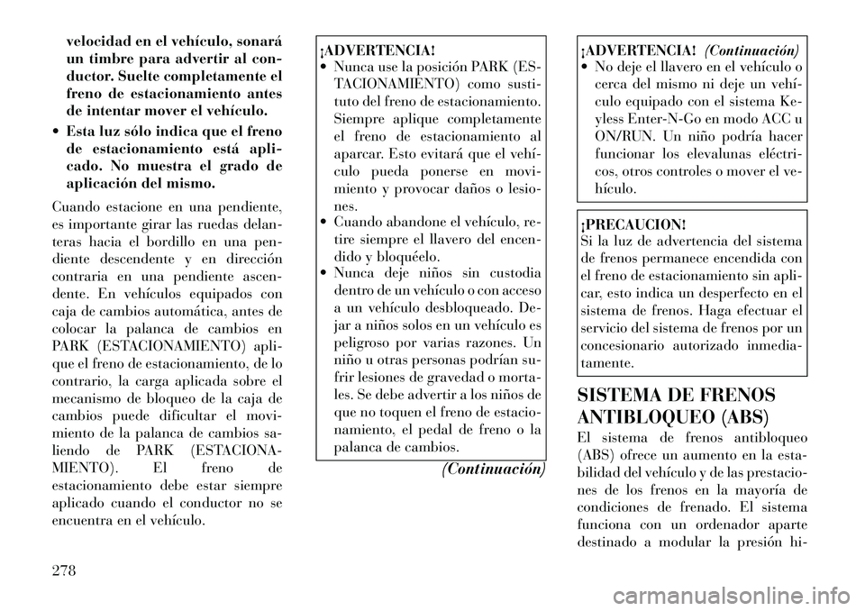 Lancia Voyager 2012 Manual de Empleo y Cuidado (in Spanish) velocidad en el vehículo, sonará
un timbre para advertir al con-
ductor. Suelte completamente el
freno de estacionamiento antes
de intentar mover el vehículo.
Esta luz sólo indica que el freno Lancia Voyager 2012 Manual de Empleo y Cuidado (in Spanish) velocidad en el vehículo, sonará
un timbre para advertir al con-
ductor. Suelte completamente el
freno de estacionamiento antes
de intentar mover el vehículo.
Esta luz sólo indica que el freno