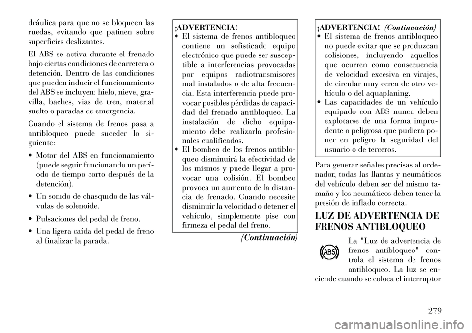 Lancia Voyager 2012 Manual de Empleo y Cuidado (in Spanish) dráulica para que no se bloqueen las
ruedas, evitando que patinen sobre
superficies deslizantes.
El ABS se activa durante el frenado
bajo ciertas condiciones de carretera o
detención. Dentro de l Lancia Voyager 2012 Manual de Empleo y Cuidado (in Spanish) dráulica para que no se bloqueen las
ruedas, evitando que patinen sobre
superficies deslizantes.
El ABS se activa durante el frenado
bajo ciertas condiciones de carretera o
detención. Dentro de l