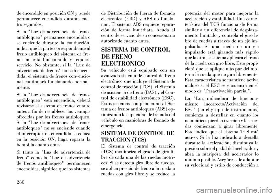 Lancia Voyager 2012 Manual de Empleo y Cuidado (in Spanish) de encendido en posición ON y puede
permanecer encendida durante cua-
tro segundos.
Si la "Luz de advertencia de frenos
antibloqueo" permanece encendida o
se enciende durante la conducción,
indic Lancia Voyager 2012 Manual de Empleo y Cuidado (in Spanish) de encendido en posición ON y puede
permanecer encendida durante cua-
tro segundos.
Si la "Luz de advertencia de frenos
antibloqueo" permanece encendida o
se enciende durante la conducción,
indic