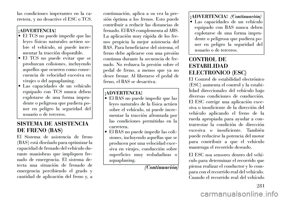 Lancia Voyager 2012 Manual de Empleo y Cuidado (in Spanish) las condiciones imperantes en la ca-
rretera, y no desactive el ESC o TCS.¡ADVERTENCIA!
El TCS no puede impedir que lasleyes físicas naturales actúen so-
bre el vehículo, ni puede incre-
ment Lancia Voyager 2012 Manual de Empleo y Cuidado (in Spanish) las condiciones imperantes en la ca-
rretera, y no desactive el ESC o TCS.¡ADVERTENCIA!
El TCS no puede impedir que lasleyes físicas naturales actúen so-
bre el vehículo, ni puede incre-
ment