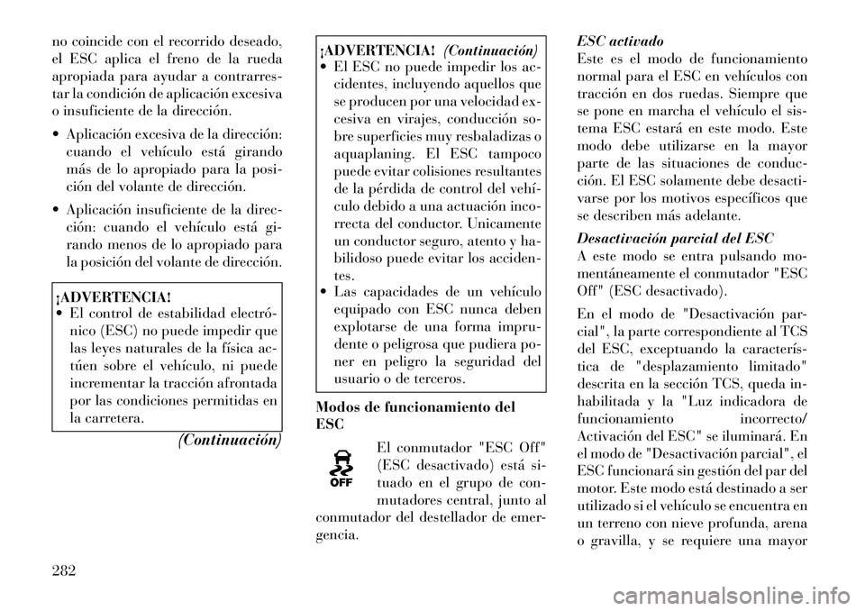 Lancia Voyager 2012 Manual de Empleo y Cuidado (in Spanish) no coincide con el recorrido deseado,
el ESC aplica el freno de la rueda
apropiada para ayudar a contrarres-
tar la condición de aplicación excesiva
o insuficiente de la dirección.
Aplicación Lancia Voyager 2012 Manual de Empleo y Cuidado (in Spanish) no coincide con el recorrido deseado,
el ESC aplica el freno de la rueda
apropiada para ayudar a contrarres-
tar la condición de aplicación excesiva
o insuficiente de la dirección.
Aplicación