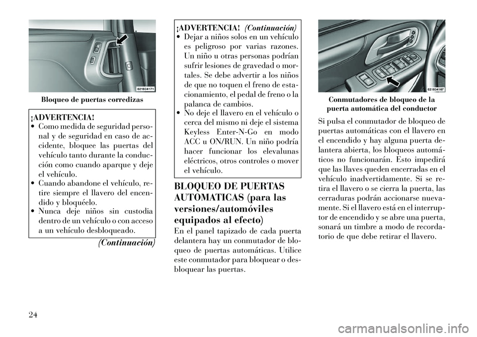 Lancia Voyager 2011 Manual de Empleo y Cuidado (in Spanish) ¡ADVERTENCIA!
Como medida de seguridad perso-nal y de seguridad en caso de ac-
cidente, bloquee las puertas del
vehículo tanto durante la conduc-
ción como cuando aparque y deje
el vehículo.
Lancia Voyager 2011 Manual de Empleo y Cuidado (in Spanish) ¡ADVERTENCIA!
Como medida de seguridad perso-nal y de seguridad en caso de ac-
cidente, bloquee las puertas del
vehículo tanto durante la conduc-
ción como cuando aparque y deje
el vehículo.
