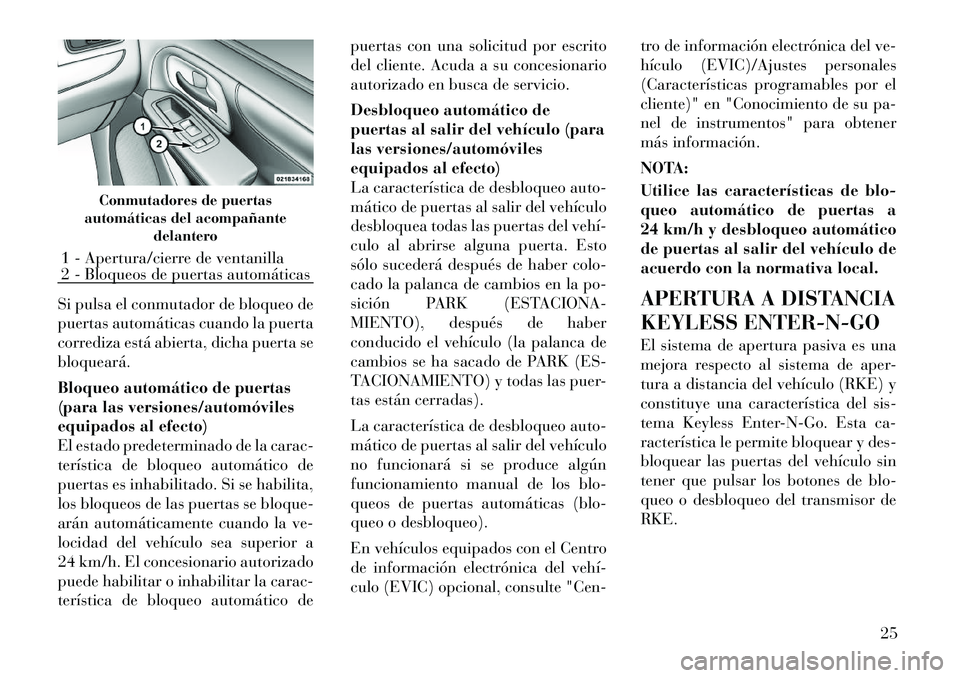 Lancia Voyager 2011 Manual de Empleo y Cuidado (in Spanish) Si pulsa el conmutador de bloqueo de
puertas automáticas cuando la puerta
corrediza está abierta, dicha puerta sebloqueará.
Bloqueo automático de puertas
(para las versiones/automóviles
equipa Lancia Voyager 2011 Manual de Empleo y Cuidado (in Spanish) Si pulsa el conmutador de bloqueo de
puertas automáticas cuando la puerta
corrediza está abierta, dicha puerta sebloqueará.
Bloqueo automático de puertas
(para las versiones/automóviles
equipa