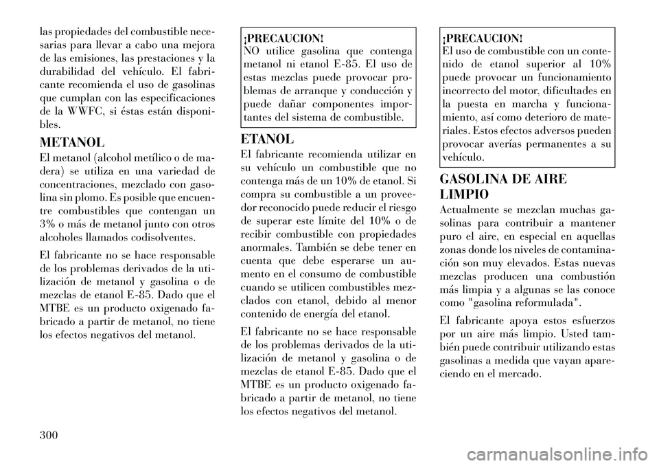 Lancia Voyager 2011 Manual de Empleo y Cuidado (in Spanish) las propiedades del combustible nece-
sarias para llevar a cabo una mejora
de las emisiones, las prestaciones y la
durabilidad del vehículo. El fabri-
cante recomienda el uso de gasolinas
que cumpla Lancia Voyager 2011 Manual de Empleo y Cuidado (in Spanish) las propiedades del combustible nece-
sarias para llevar a cabo una mejora
de las emisiones, las prestaciones y la
durabilidad del vehículo. El fabri-
cante recomienda el uso de gasolinas
que cumpla