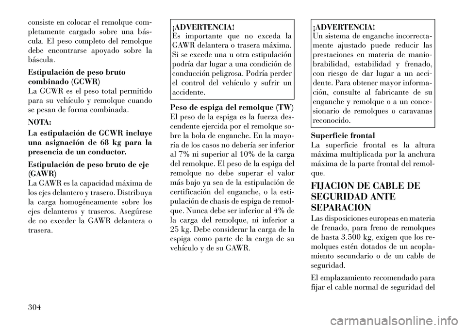 Lancia Voyager 2011 Manual de Empleo y Cuidado (in Spanish) consiste en colocar el remolque com-
pletamente cargado sobre una bás
cula. El peso completo del remolque
debe encontrarse apoyado sobre labáscula.
Estipulación de peso bruto
combinado (GCWR)
Lancia Voyager 2011 Manual de Empleo y Cuidado (in Spanish) consiste en colocar el remolque com-
pletamente cargado sobre una bás
cula. El peso completo del remolque
debe encontrarse apoyado sobre labáscula.
Estipulación de peso bruto
combinado (GCWR)
