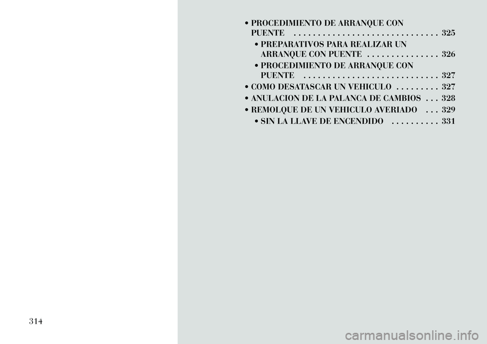 Lancia Voyager 2011  Manual de Empleo y Cuidado (in Spanish)  PROCEDIMIENTO DE ARRANQUE CONPUENTE . . . . . . . . . . . . . . . . . . . . . . . . . . . . . . 325
 PREPARATIVOS PARA REALIZAR UN ARRANQUE CON PUENTE . . . . . . . . . . . . . . . 326
 PROCEDIMIE
