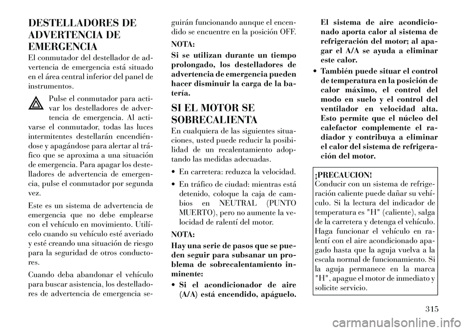Lancia Voyager 2011 Manual de Empleo y Cuidado (in Spanish) DESTELLADORES DE
ADVERTENCIA DEEMERGENCIA
El conmutador del destellador de ad-
vertencia de emergencia está situado
en el área central inferior del panel deinstrumentos.Pulse el conmutador para a Lancia Voyager 2011 Manual de Empleo y Cuidado (in Spanish) DESTELLADORES DE
ADVERTENCIA DEEMERGENCIA
El conmutador del destellador de ad-
vertencia de emergencia está situado
en el área central inferior del panel deinstrumentos.Pulse el conmutador para a