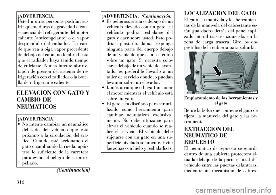 Lancia Voyager 2011 Manual de Empleo y Cuidado (in Spanish) ¡ADVERTENCIA!
Usted u otras personas podrían su-
frir quemaduras de gravedad a con-
secuencia del refrigerante del motor
caliente (anticongelante) o el vapor
desprendido del radiador. En caso
de q Lancia Voyager 2011 Manual de Empleo y Cuidado (in Spanish) ¡ADVERTENCIA!
Usted u otras personas podrían su-
frir quemaduras de gravedad a con-
secuencia del refrigerante del motor
caliente (anticongelante) o el vapor
desprendido del radiador. En caso
de q