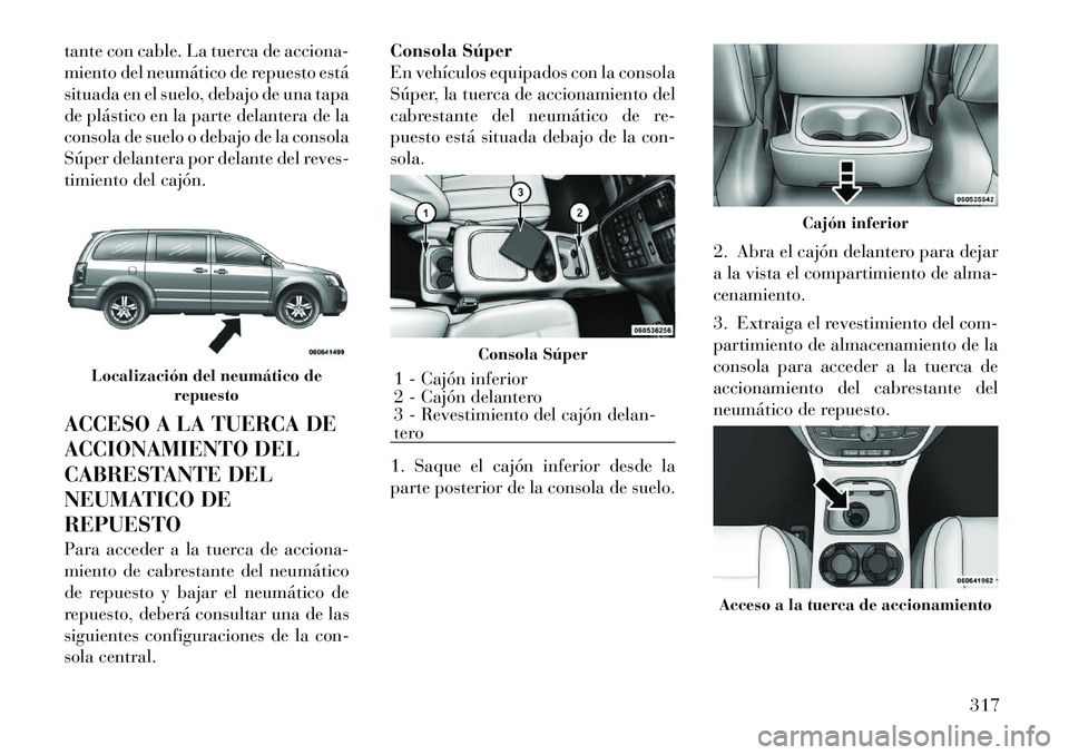 Lancia Voyager 2011 Manual de Empleo y Cuidado (in Spanish) tante con cable. La tuerca de acciona-
miento del neumático de repuesto está
situada en el suelo, debajo de una tapa
de plástico en la parte delantera de la
consola de suelo o debajo de la consola Lancia Voyager 2011 Manual de Empleo y Cuidado (in Spanish) tante con cable. La tuerca de acciona-
miento del neumático de repuesto está
situada en el suelo, debajo de una tapa
de plástico en la parte delantera de la
consola de suelo o debajo de la consola