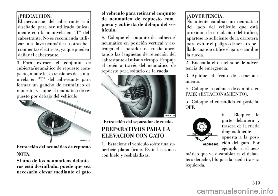 Lancia Voyager 2011 Manual de Empleo y Cuidado (in Spanish) ¡PRECAUCION!
El mecanismo del cabestrante está
diseñado para ser utilizado única
mente con la manivela en "T" del
cabestrante. No se recomienda utili-
zar una llave neumática u otras he-
rram Lancia Voyager 2011 Manual de Empleo y Cuidado (in Spanish) ¡PRECAUCION!
El mecanismo del cabestrante está
diseñado para ser utilizado única
mente con la manivela en "T" del
cabestrante. No se recomienda utili-
zar una llave neumática u otras he-
rram