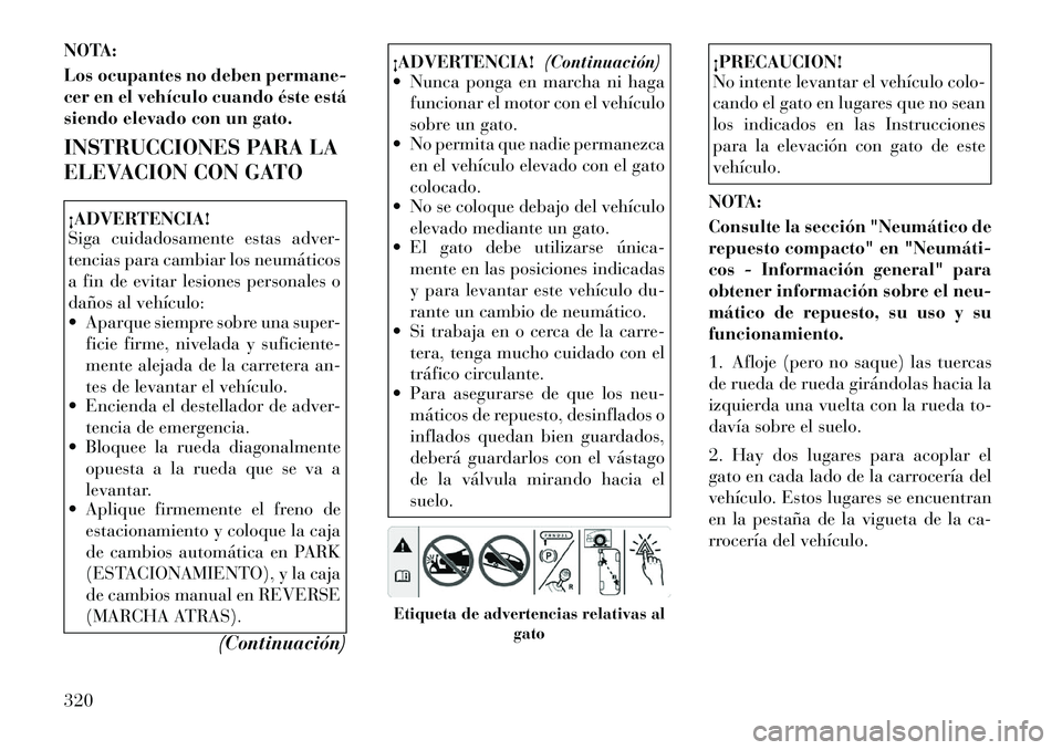 Lancia Voyager 2011 Manual de Empleo y Cuidado (in Spanish) NOTA:
Los ocupantes no deben permane-
cer en el vehículo cuando éste está
siendo elevado con un gato.
INSTRUCCIONES PARA LA
ELEVACION CON GATO¡ADVERTENCIA!
Siga cuidadosamente estas adver-
t Lancia Voyager 2011 Manual de Empleo y Cuidado (in Spanish) NOTA:
Los ocupantes no deben permane-
cer en el vehículo cuando éste está
siendo elevado con un gato.
INSTRUCCIONES PARA LA
ELEVACION CON GATO¡ADVERTENCIA!
Siga cuidadosamente estas adver-
t