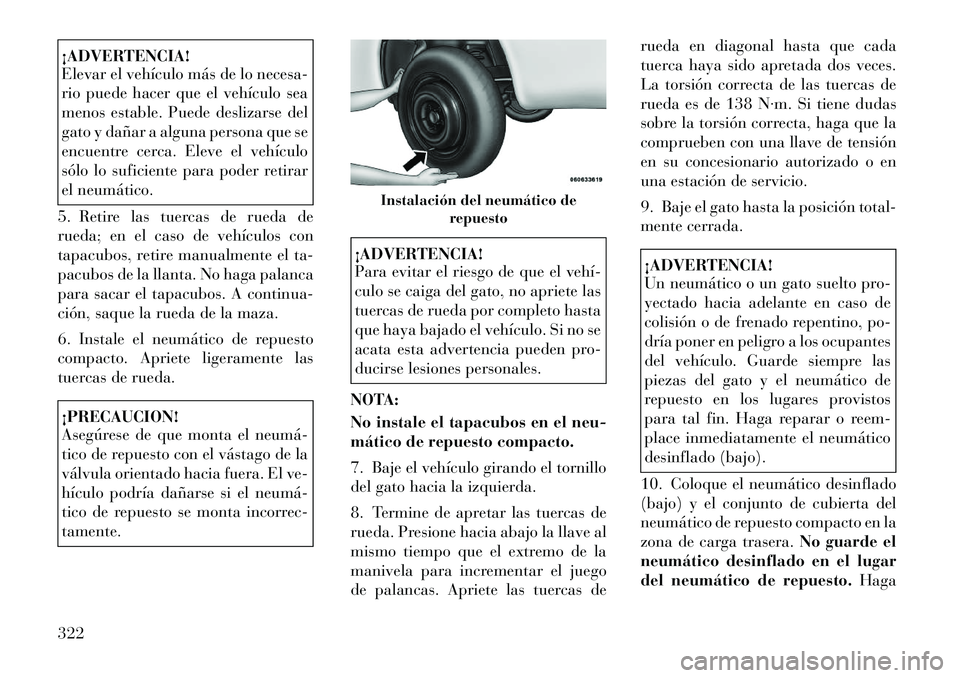 Lancia Voyager 2011 Manual de Empleo y Cuidado (in Spanish) ¡ADVERTENCIA!
Elevar el vehículo más de lo necesa-
rio puede hacer que el vehículo sea
menos estable. Puede deslizarse del
gato y dañar a alguna persona que se
encuentre cerca. Eleve el vehícu Lancia Voyager 2011 Manual de Empleo y Cuidado (in Spanish) ¡ADVERTENCIA!
Elevar el vehículo más de lo necesa-
rio puede hacer que el vehículo sea
menos estable. Puede deslizarse del
gato y dañar a alguna persona que se
encuentre cerca. Eleve el vehícu