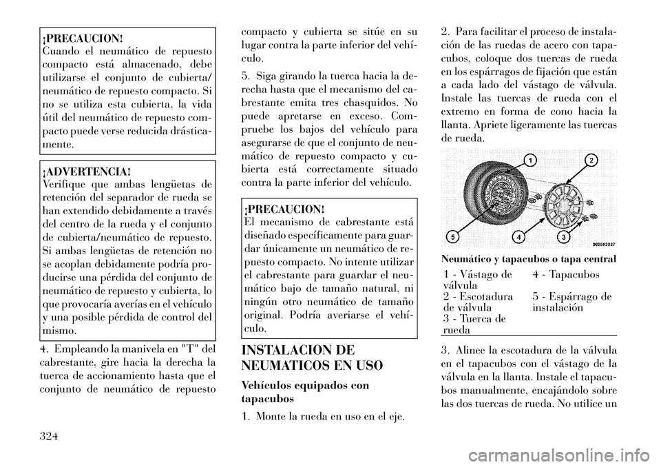 Lancia Voyager 2011 Manual de Empleo y Cuidado (in Spanish) ¡PRECAUCION!
Cuando el neumático de repuesto
compacto está almacenado, debe
utilizarse el conjunto de cubierta/
neumático de repuesto compacto. Si
no se utiliza esta cubierta, la vida
útil del Lancia Voyager 2011 Manual de Empleo y Cuidado (in Spanish) ¡PRECAUCION!
Cuando el neumático de repuesto
compacto está almacenado, debe
utilizarse el conjunto de cubierta/
neumático de repuesto compacto. Si
no se utiliza esta cubierta, la vida
útil del