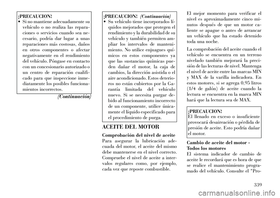 Lancia Voyager 2011 Manual de Empleo y Cuidado (in Spanish) ¡PRECAUCION!
Si no mantiene adecuadamente suvehículo o no realiza las repara-
ciones o servicios cuando sea ne-
cesario, podría dar lugar a unas
reparaciones más costosas, daños
en otros comp Lancia Voyager 2011 Manual de Empleo y Cuidado (in Spanish) ¡PRECAUCION!
Si no mantiene adecuadamente suvehículo o no realiza las repara-
ciones o servicios cuando sea ne-
cesario, podría dar lugar a unas
reparaciones más costosas, daños
en otros comp
