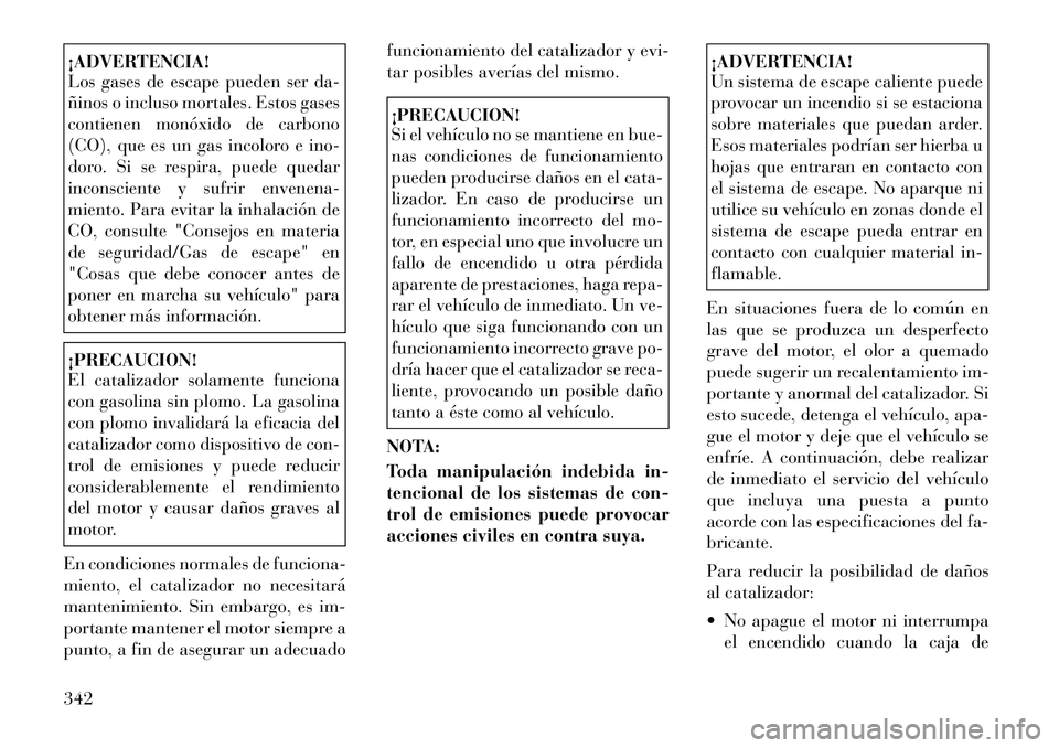 Lancia Voyager 2011 Manual de Empleo y Cuidado (in Spanish) ¡ADVERTENCIA!
Los gases de escape pueden ser da-
ñinos o incluso mortales. Estos gases
contienen monóxido de carbono
(CO), que es un gas incoloro e ino-
doro. Si se respira, puede quedar
inconsci Lancia Voyager 2011 Manual de Empleo y Cuidado (in Spanish) ¡ADVERTENCIA!
Los gases de escape pueden ser da-
ñinos o incluso mortales. Estos gases
contienen monóxido de carbono
(CO), que es un gas incoloro e ino-
doro. Si se respira, puede quedar
inconsci