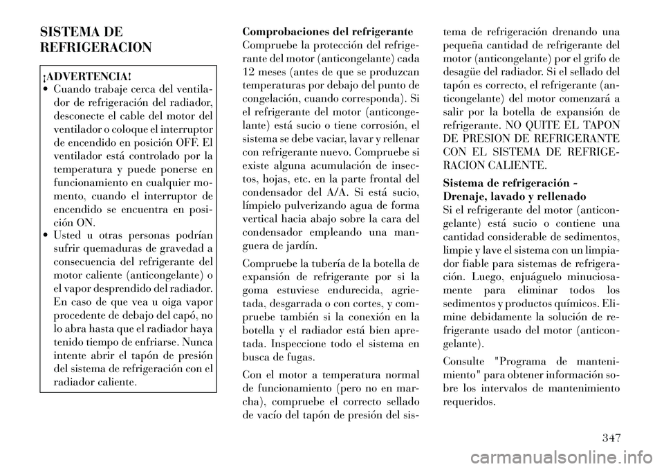 Lancia Voyager 2011 Manual de Empleo y Cuidado (in Spanish) SISTEMA DE REFRIGERACION¡ADVERTENCIA!
Cuando trabaje cerca del ventila-dor de refrigeración del radiador,
desconecte el cable del motor del
ventilador o coloque el interruptor
de encendido en po Lancia Voyager 2011 Manual de Empleo y Cuidado (in Spanish) SISTEMA DE REFRIGERACION¡ADVERTENCIA!
Cuando trabaje cerca del ventila-dor de refrigeración del radiador,
desconecte el cable del motor del
ventilador o coloque el interruptor
de encendido en po