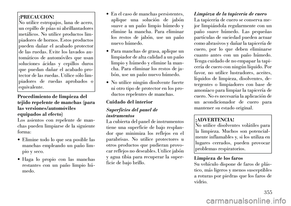 Lancia Voyager 2011 Manual de Empleo y Cuidado (in Spanish) ¡PRECAUCION!
No utilice estropajos, lana de acero,
un cepillo de púas ni abrillantadores
metálicos. No utilice productos lim-
piadores de hornos. Estos productos
pueden dañar el acabado protecto Lancia Voyager 2011 Manual de Empleo y Cuidado (in Spanish) ¡PRECAUCION!
No utilice estropajos, lana de acero,
un cepillo de púas ni abrillantadores
metálicos. No utilice productos lim-
piadores de hornos. Estos productos
pueden dañar el acabado protecto