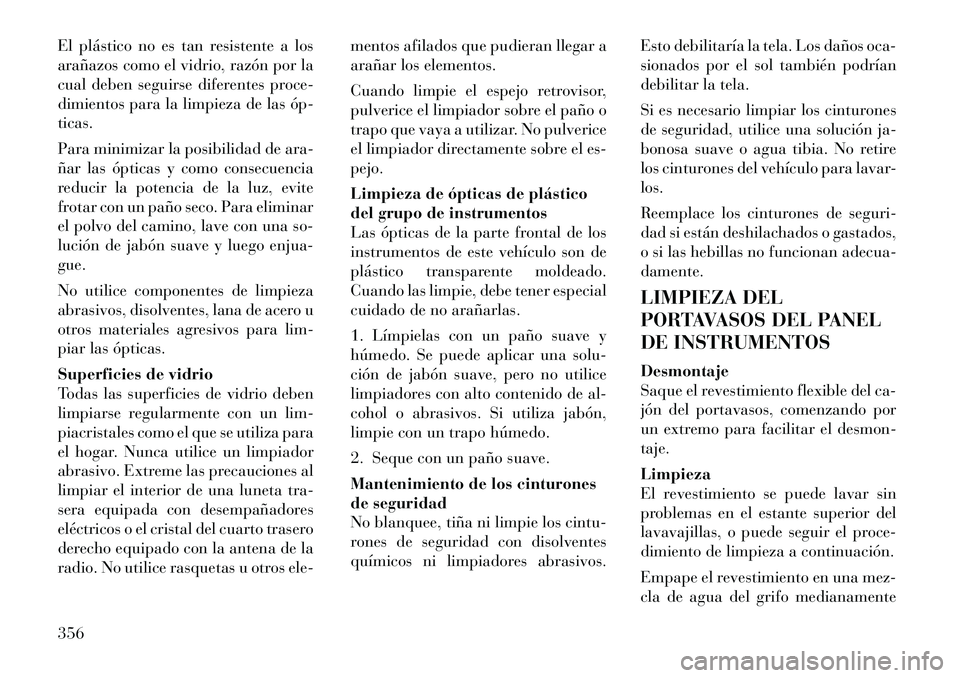 Lancia Voyager 2011 Manual de Empleo y Cuidado (in Spanish) El plástico no es tan resistente a los
arañazos como el vidrio, razón por la
cual deben seguirse diferentes proce-
dimientos para la limpieza de las ópticas.
Para minimizar la posibilidad de a Lancia Voyager 2011 Manual de Empleo y Cuidado (in Spanish) El plástico no es tan resistente a los
arañazos como el vidrio, razón por la
cual deben seguirse diferentes proce-
dimientos para la limpieza de las ópticas.
Para minimizar la posibilidad de a
