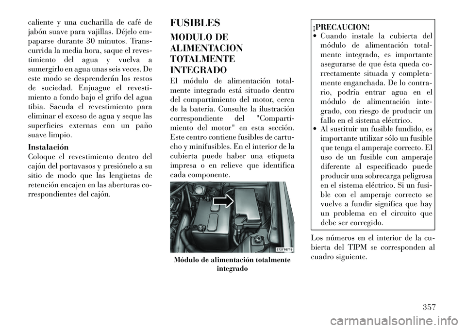 Lancia Voyager 2011 Manual de Empleo y Cuidado (in Spanish) caliente y una cucharilla de café de
jabón suave para vajillas. Déjelo em-
paparse durante 30 minutos. Trans-
currida la media hora, saque el reves-
timiento del agua y vuelva a
sumergirlo en agua Lancia Voyager 2011 Manual de Empleo y Cuidado (in Spanish) caliente y una cucharilla de café de
jabón suave para vajillas. Déjelo em-
paparse durante 30 minutos. Trans-
currida la media hora, saque el reves-
timiento del agua y vuelva a
sumergirlo en agua