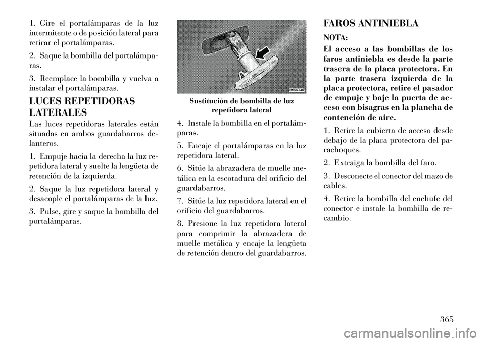 Lancia Voyager 2012 Manual de Empleo y Cuidado (in Spanish) 1. Gire el portalámparas de la luz
intermitente o de posición lateral para
retirar el portalámparas.
2. Saque la bombilla del portalámpa ras.
3. Reemplace la bombilla y vuelva a
instalar el Lancia Voyager 2012 Manual de Empleo y Cuidado (in Spanish) 1. Gire el portalámparas de la luz
intermitente o de posición lateral para
retirar el portalámparas.
2. Saque la bombilla del portalámpa ras.
3. Reemplace la bombilla y vuelva a
instalar el
