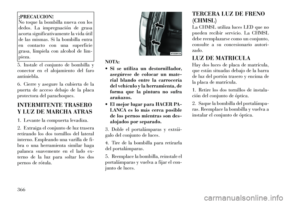 Lancia Voyager 2012 Manual de Empleo y Cuidado (in Spanish) ¡PRECAUCION!
No toque la bombilla nueva con los
dedos. La impregnación de grasa
acorta significativamente la vida útil
de las mismas. Si la bombilla entra
en contacto con una superficie
grasa, l Lancia Voyager 2012 Manual de Empleo y Cuidado (in Spanish) ¡PRECAUCION!
No toque la bombilla nueva con los
dedos. La impregnación de grasa
acorta significativamente la vida útil
de las mismas. Si la bombilla entra
en contacto con una superficie
grasa, l