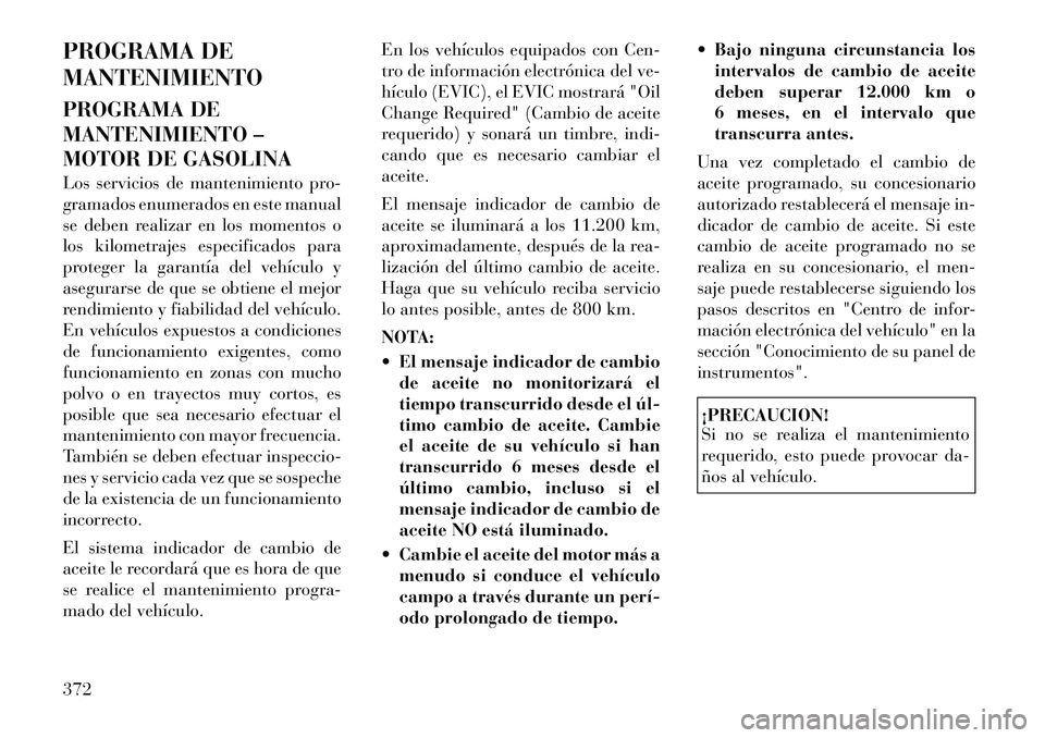Lancia Voyager 2011 Manual de Empleo y Cuidado (in Spanish) PROGRAMA DE MANTENIMIENTO
PROGRAMA DE
MANTENIMIENTO –
MOTOR DE GASOLINA
Los servicios de mantenimiento pro-
gramados enumerados en este manual
se deben realizar en los momentos o
los kilometraje Lancia Voyager 2011 Manual de Empleo y Cuidado (in Spanish) PROGRAMA DE MANTENIMIENTO
PROGRAMA DE
MANTENIMIENTO –
MOTOR DE GASOLINA
Los servicios de mantenimiento pro-
gramados enumerados en este manual
se deben realizar en los momentos o
los kilometraje